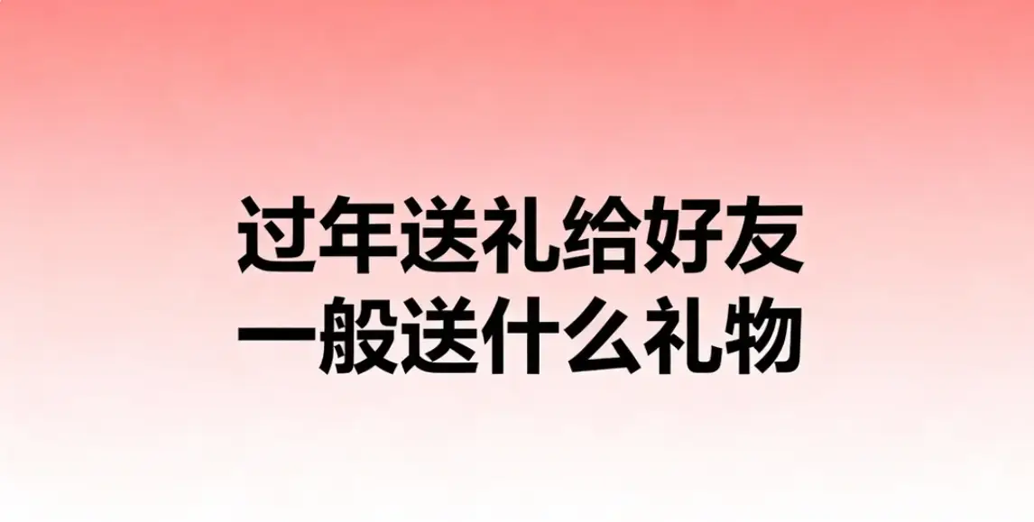 過(guò)年送禮給好友一般送什么禮物